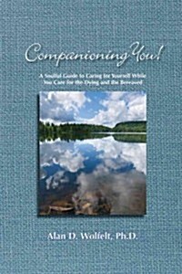 Companioning You!: A Soulful Guide to Caring for Yourself While You Care for the Dying and the Bereaved (Hardcover)