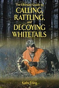 The Ultimate Guide to Calling, Rattling, and Decoying Whitetails (Paperback)