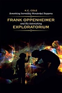 Something Incredibly Wonderful Happens: Frank Oppenheimer and His Astonishing Exploratorium (Paperback)