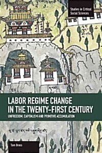 Labor R?ime Change in the Twenty-First Century: Unfreedom, Capitalism and Primitive Accumulation (Paperback)