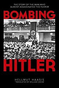 Bombing Hitler: The Story of the Man Who Almost Assassinated the F?rer (Hardcover)