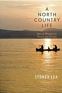 A North Country Life: Tales of Woodsmen, Waters, and Wildlife (Hardcover)