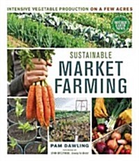 Sustainable Market Farming: Intensive Vegetable Production on a Few Acres (Paperback)