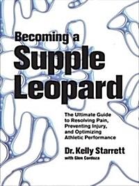 Becoming a Supple Leopard: The Ultimate Guide to Resolving Pain, Preventing Injury, and Optimizing Athletic Performance (Hardcover)