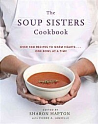 The Soup Sisters Cookbook: 100 Simple Recipes to Warm Hearts . . . One Bowl at a Time (Paperback)