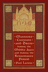 Manners, Customs, and Dress During the Middle Ages and During the Renaissance Period (Paperback)