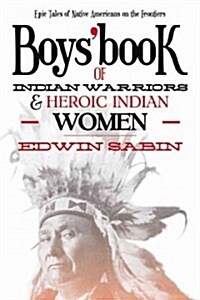 Boys Book of Indian Warriors and Heroic Indian Women: Epic Tales of Native Americans on the Frontiers (Paperback)