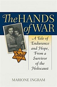 The Hands of War: A Tale of Endurance and Hope, from a Survivor of the Holocaust (Hardcover)