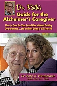 Dr Ruths Guide for the Alzheimers Caregiver: How to Care for Your Loved One Without Getting Overwhelmed...and Without Doing It All Yourself (Paperback)