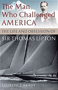The Man Who Challenged America: The Life and Obsessions of Sir Thomas Lipton (Hardcover)