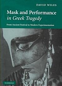 Mask and Performance in Greek Tragedy : From Ancient Festival to Modern Experimentation (Hardcover)