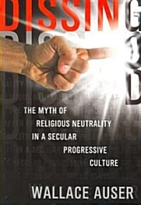 Dissing God: The Myth of Religious Neutrality in a Secular Progressive Culture (Paperback)