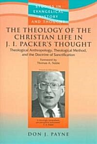 The Theology of the Christian Life in J.I. Packers Thought : Theological Anthropology, Theological Method, and the Doctrine of Sanctification (Paperback)