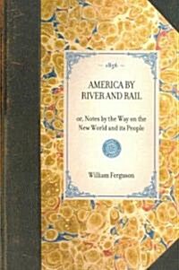 AMERICA BY RIVER AND RAIL or, Notes by the Way on the New World and its People (Paperback)