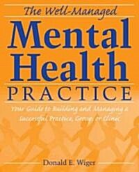 The Well-Managed Mental Health Practice: Your Guide to Building and Managing a Successful Practice, Group, or Clinic (Paperback)