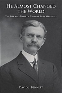 He Almost Changed the World: The Life and Times of Thomas Riley Marshall (Paperback)