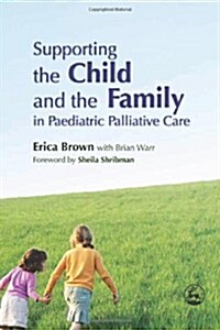 Supporting the Child and the Family in Paediatric Palliative Care (Paperback)