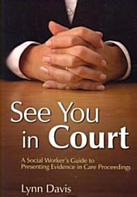 See You in Court: A Social Workers Guide to Presenting Evidence in Care Proceedings (Paperback)