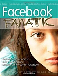 Facebook Fanatic: Explode Your Popularity, Secure Your Privacy and Buzz Your Band on Facebook (Paperback)