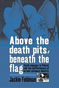 Above the Death Pits, Beneath the Flag : Youth Voyages to Poland and the Performance of Israeli National Identity (Hardcover)