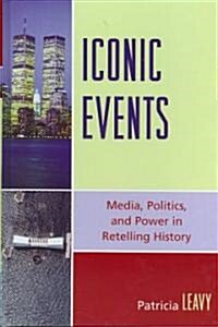 Iconic Events: Media, Politics, and Power in Retelling History (Hardcover)
