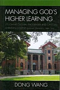 Managing Gods Higher Learning: U.S.-China Cultural Encounter and Canton Christian College (Lingnan University), 1888-1952 (Hardcover)