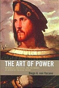 The Art of Power: Machiavelli, Nietzsche, and the Making of Aesthetic Political Theory (Paperback)