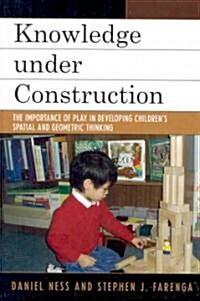 Knowledge Under Construction: The Importance of Play in Developing Childrens Spatial and Geometric Thinking                                           (Hardcover)