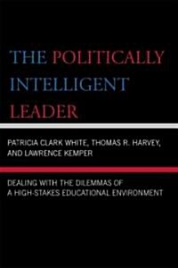 The Politically Intelligent Leader: Dealing with the Dilemmas of a High-Stakes Educational Environment (Paperback)