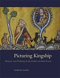 Picturing Kingship: History and Painting in the Psalter of Saint Louis (Hardcover)