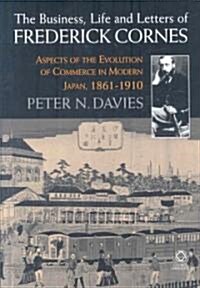 The Business, Life and Letters of Frederick Cornes: Aspects of the Evolution of Commerce in Modern Japan, 1861-1910 (Hardcover)