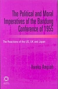 The Political and Moral Imperatives of the Bandung Conference of 1955: The Reactions of the Us, UK and Japan (Hardcover)