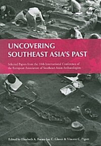 Uncovering Southeast Asias Past: Selected Papers from the 10th International Conference of the European Association of Southeast Asian Archaeologists (Paperback)
