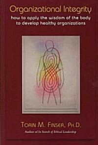 Organizational Integrity: How to Apply the Wisdom of the Body to Develop Healthy Organizations (Paperback)