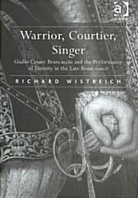 Warrior, Courtier, Singer : Giulio Cesare Brancaccio and the Performance of Identity in the Late Renaissance (Hardcover)