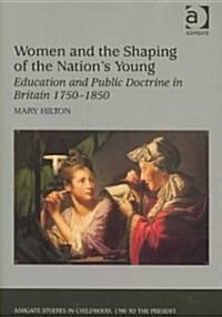 Women and the Shaping of the Nations Young : Education and Public Doctrine in Britain 1750–1850 (Hardcover)