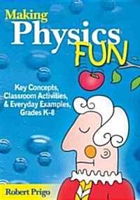 Making Physics Fun: Key Concepts, Classroom Activities, & Everyday Examples, Grade K-8 (Paperback)