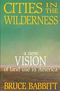 Cities in the Wilderness: A New Vision of Land Use in America (Paperback)