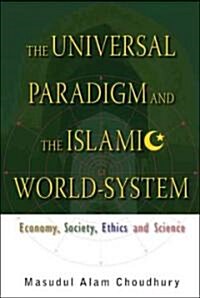 Universal Paradigm and the Islamic World-System, The: Economy, Society, Ethics and Science (Hardcover)