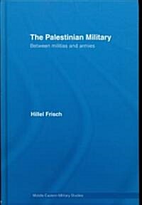 The Palestinian Military : Between Militias and Armies (Hardcover)