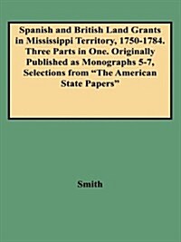 Spanish and British Land Grants in Mississippi Territory, 1750-1784. Three Parts in One. Originally Published as Monographs 5-7, Selections from the a (Paperback)