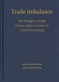 Trade Imbalance : The Struggle to Weigh Human Rights Concerns in Trade Policymaking (Hardcover)