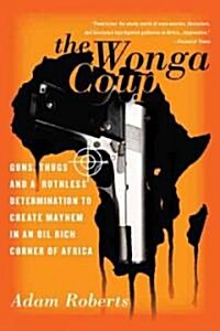 The Wonga Coup: Guns, Thugs, and a Ruthless Determination to Create Mayhem in an Oil-Rich Corner of Africa (Paperback)