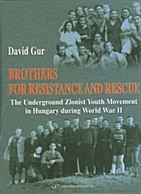 Brothers for Resistance and Rescue: The Underground Zionist Youth Movement in Hungary During World War II (Hardcover)