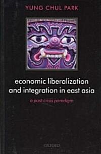 Economic Liberalization and Integration in East Asia : A Post-crisis Paradigm (Paperback)