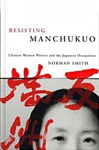 Resisting Manchukuo: Chinese Women Writers and the Japanese Occupation (Hardcover)