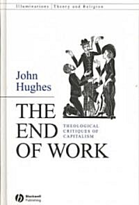 The End of Work: Theological Critiques of Capitalism (Hardcover)