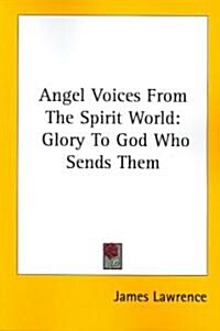 Angel Voices from the Spirit World: Glory to God Who Sends Them (Paperback)