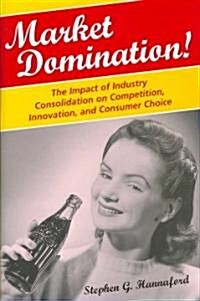 Market Domination! The Impact of Industry Consolidation on Competition, Innovation, and Consumer Choice (Hardcover)