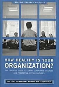 How Healthy Is Your Organization?: The Leaders Guide to Curing Corporate Diseases and Promoting Joyful Cultures (Hardcover)
